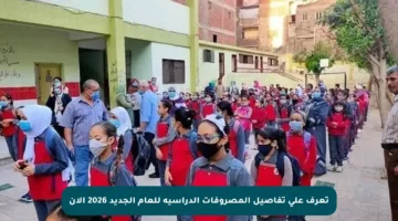 تعرف على تفاصيل المصروفات الدراسية للعام الجديد 2026 الآن